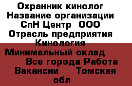 Охранник-кинолог › Название организации ­ СпН Центр, ООО › Отрасль предприятия ­ Кинология › Минимальный оклад ­ 18 000 - Все города Работа » Вакансии   . Томская обл.